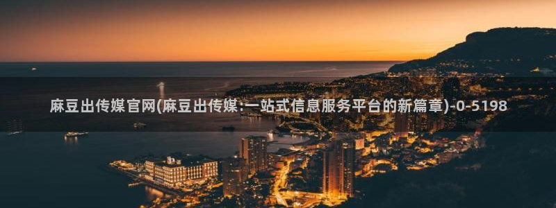 麻豆站点地图：麻豆出传媒官网(麻豆出传媒:一站式信息服务平台的新篇章)