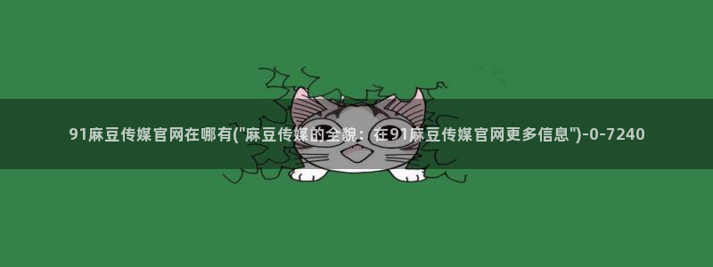 麻豆系列观看顺序：91麻豆传媒官网在哪有(\