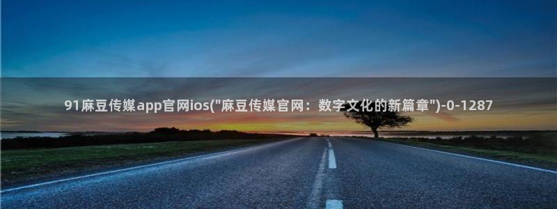 麻豆视频页面结构：91麻豆传媒app官网ios(\