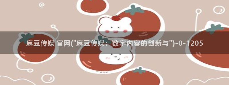 麻豆视频可读内容：麻豆传媒 官网(\