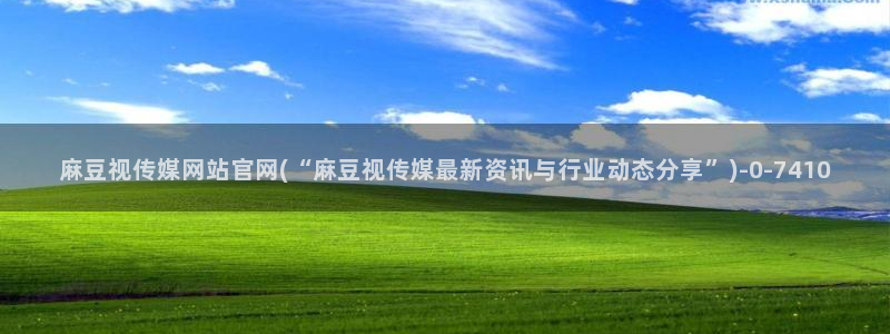麻豆视频下载：麻豆视传媒网站官网(“麻豆视传媒最新资讯与行业动态分享”)