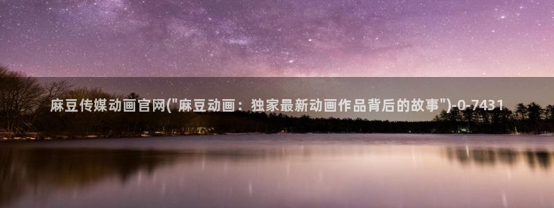 麻豆视频描述规则：麻豆传媒动画官网(\